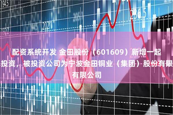 配资系统开发 金田股份（601609）新增一起对外投资，被投资公司为宁波金田铜业（集团）股份有限公司