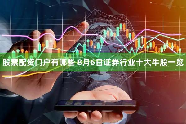 股票配资门户有哪些 8月6日证券行业十大牛股一览
