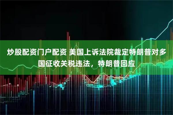 炒股配资门户配资 美国上诉法院裁定特朗普对多国征收关税违法，特朗普回应