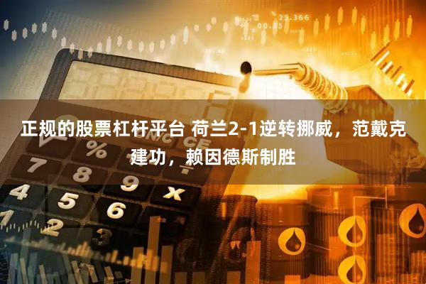 正规的股票杠杆平台 荷兰2-1逆转挪威，范戴克建功，赖因德斯制胜