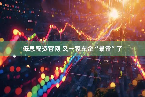 低息配资官网 又一家车企“暴雷”了